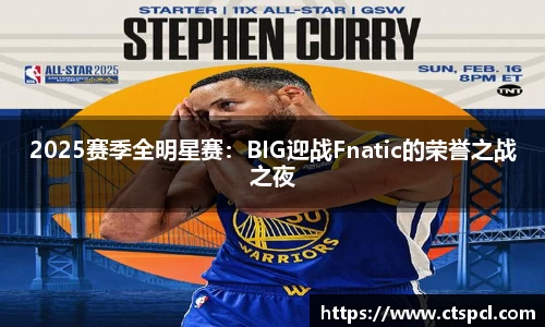 2025赛季全明星赛：BIG迎战Fnatic的荣誉之战之夜